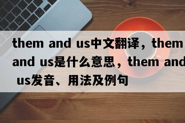 them and us中文翻譯，them and us是什么意思，them and us發(fā)音、用法及例句