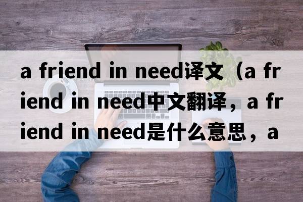 a friend in need譯文（a friend in need中文翻譯，a friend in need是什么意思，a friend in need發(fā)音、用法及例句）