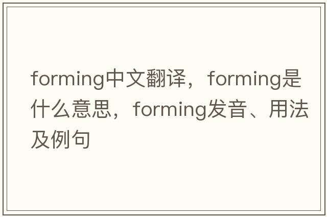 forming中文翻譯，forming是什么意思，forming發(fā)音、用法及例句
