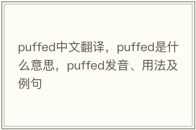 puffed中文翻譯，puffed是什么意思，puffed發(fā)音、用法及例句