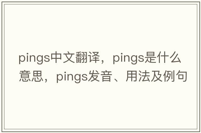 pings中文翻譯，pings是什么意思，pings發(fā)音、用法及例句