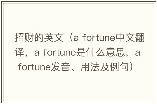 招財?shù)挠⑽模╝ fortune中文翻譯，a fortune是什么意思，a fortune發(fā)音、用法及例句）