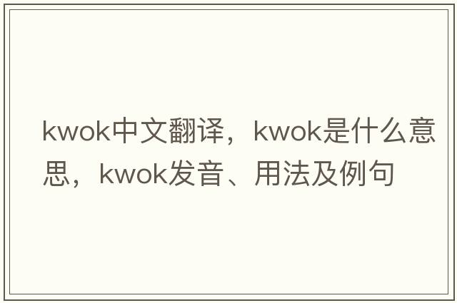 Kwok中文翻譯，Kwok是什么意思，Kwok發(fā)音、用法及例句