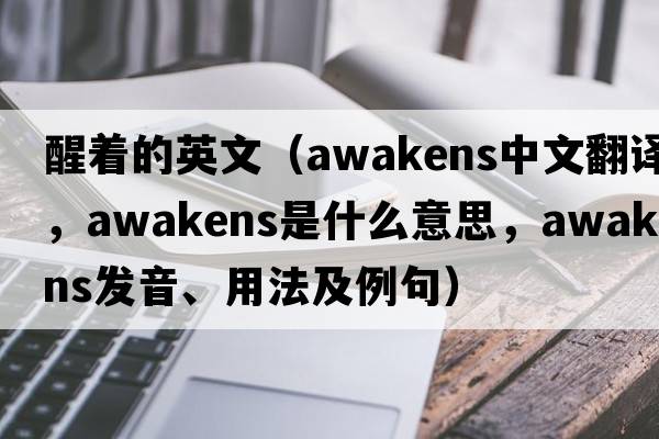醒著的英文（awakens中文翻譯，awakens是什么意思，awakens發(fā)音、用法及例句）