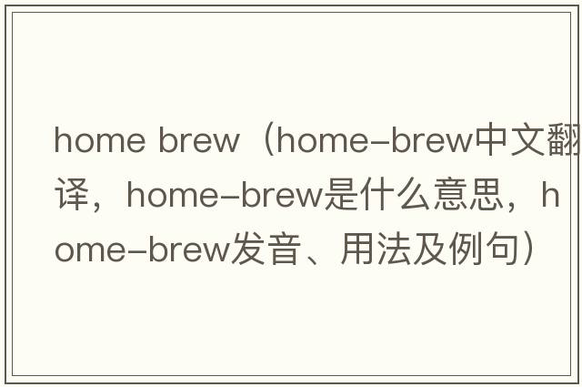 home brew（home-brew中文翻譯，home-brew是什么意思，home-brew發(fā)音、用法及例句）