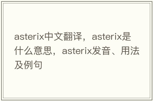 ASTERIX中文翻譯，ASTERIX是什么意思，ASTERIX發(fā)音、用法及例句