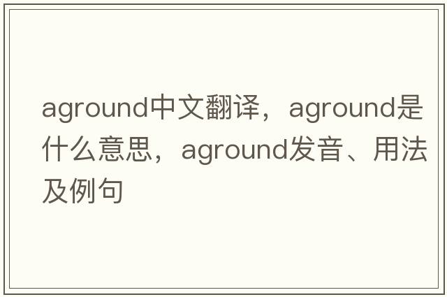 aground中文翻譯，aground是什么意思，aground發(fā)音、用法及例句
