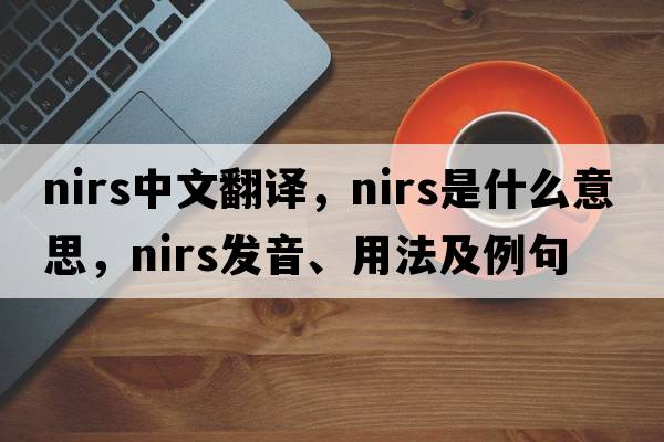 NIRS中文翻譯，NIRS是什么意思，NIRS發(fā)音、用法及例句
