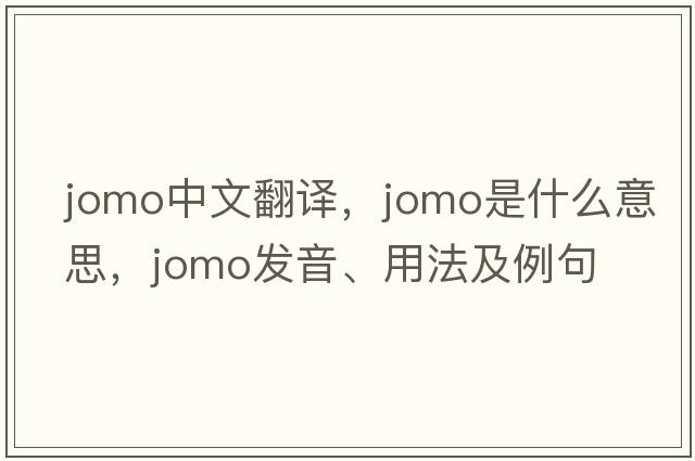 JOMO中文翻譯，JOMO是什么意思，JOMO發(fā)音、用法及例句