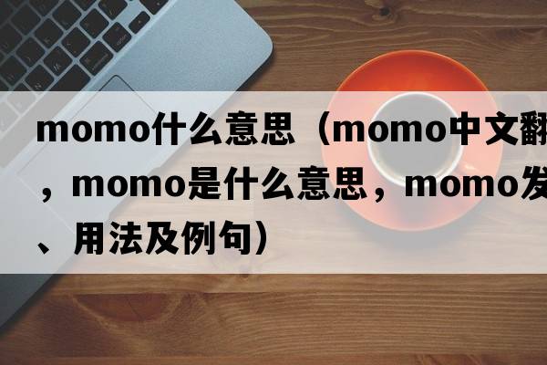 momo什么意思（momo中文翻譯，momo是什么意思，momo發(fā)音、用法及例句）