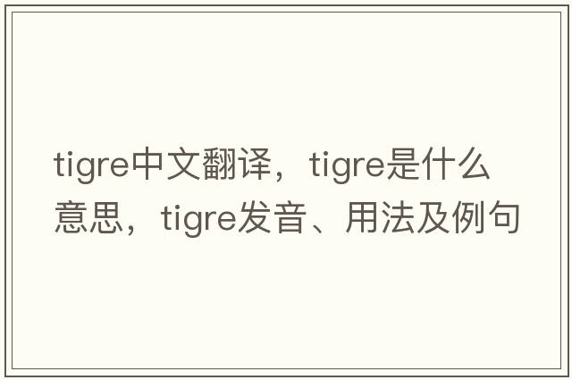 TIGRE中文翻譯，TIGRE是什么意思，TIGRE發(fā)音、用法及例句