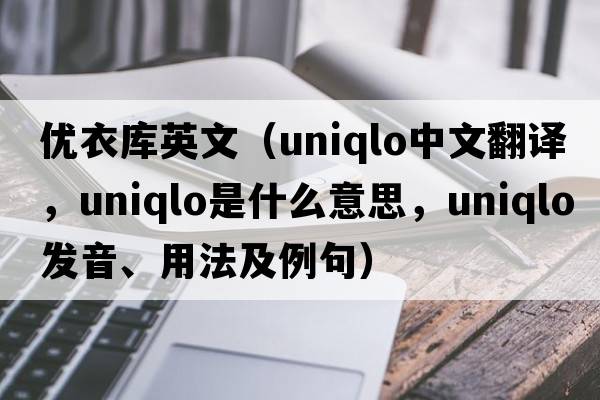 優(yōu)衣庫(kù)英文（Uniqlo中文翻譯，Uniqlo是什么意思，Uniqlo發(fā)音、用法及例句）