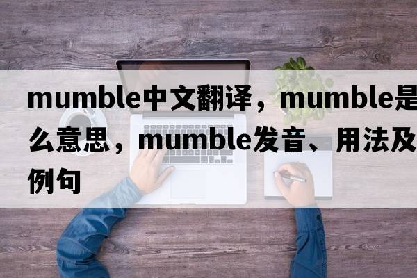 mumble中文翻譯，mumble是什么意思，mumble發(fā)音、用法及例句