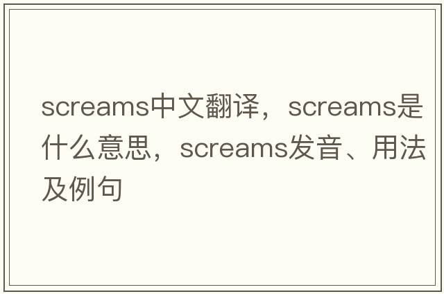 screams中文翻譯，screams是什么意思，screams發(fā)音、用法及例句