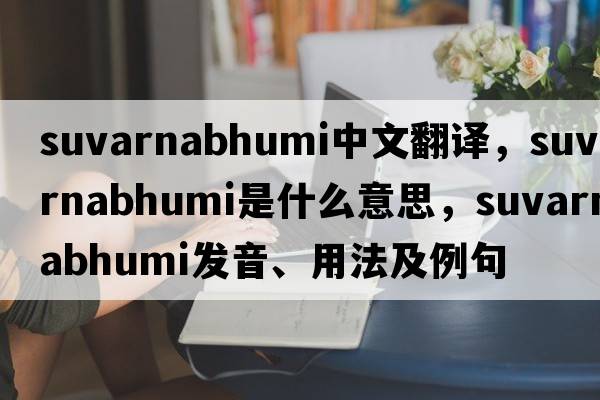 Suvarnabhumi中文翻譯，Suvarnabhumi是什么意思，Suvarnabhumi發(fā)音、用法及例句