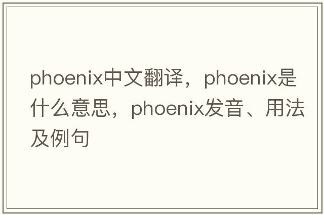 phoenix中文翻譯，phoenix是什么意思，phoenix發(fā)音、用法及例句