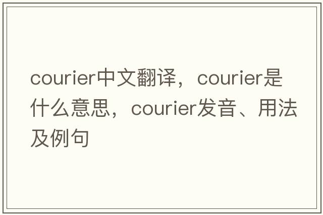 courier中文翻譯，courier是什么意思，courier發(fā)音、用法及例句