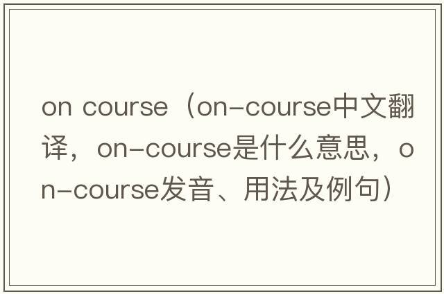 on course（on-course中文翻譯，on-course是什么意思，on-course發(fā)音、用法及例句）