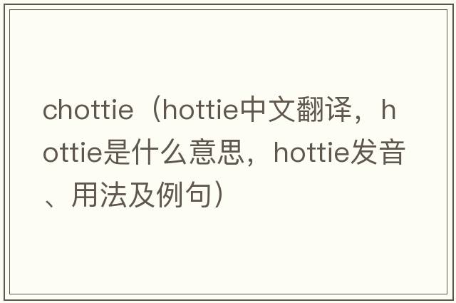 chottie（hottie中文翻譯，hottie是什么意思，hottie發(fā)音、用法及例句）