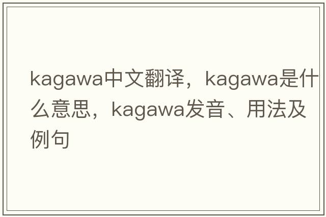 Kagawa中文翻譯，Kagawa是什么意思，Kagawa發(fā)音、用法及例句
