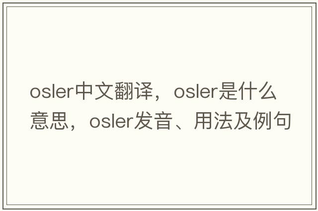 Osler中文翻譯，Osler是什么意思，Osler發(fā)音、用法及例句