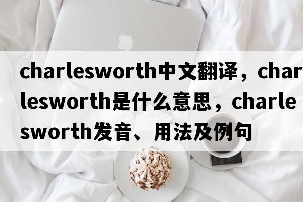 Charlesworth中文翻譯，Charlesworth是什么意思，Charlesworth發(fā)音、用法及例句