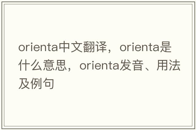 Orienta中文翻譯，Orienta是什么意思，Orienta發(fā)音、用法及例句