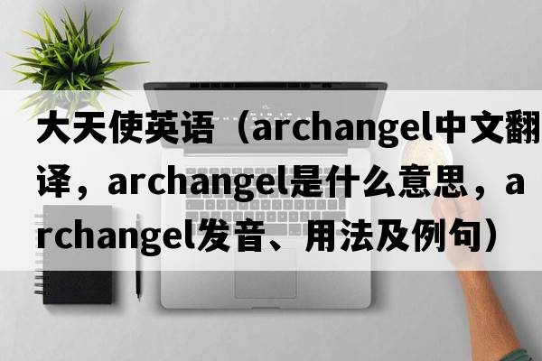 大天使英語（archangel中文翻譯，archangel是什么意思，archangel發(fā)音、用法及例句）