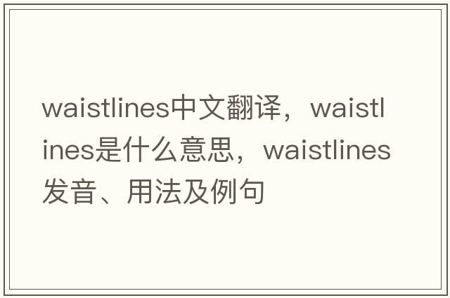 waistlines中文翻譯，waistlines是什么意思，waistlines發(fā)音、用法及例句