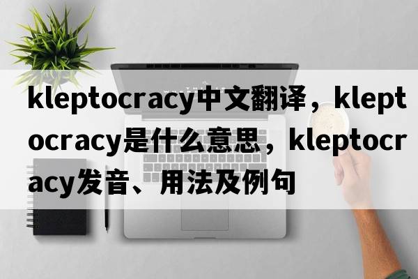 kleptocracy中文翻譯，kleptocracy是什么意思，kleptocracy發(fā)音、用法及例句