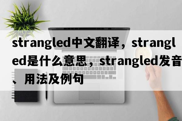 strangled中文翻譯，strangled是什么意思，strangled發(fā)音、用法及例句