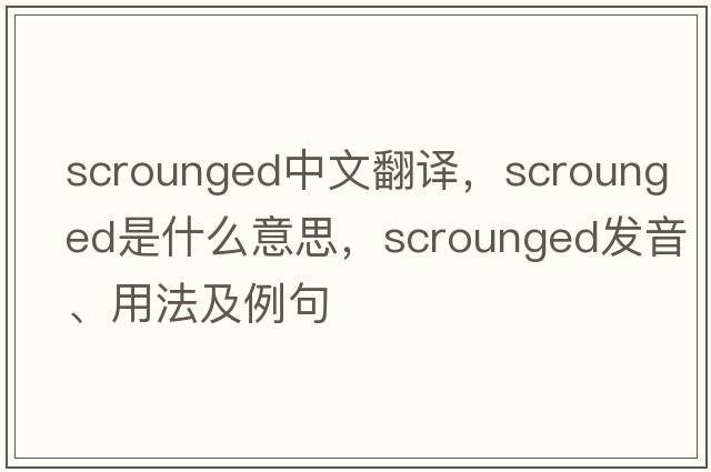 scrounged中文翻譯，scrounged是什么意思，scrounged發(fā)音、用法及例句