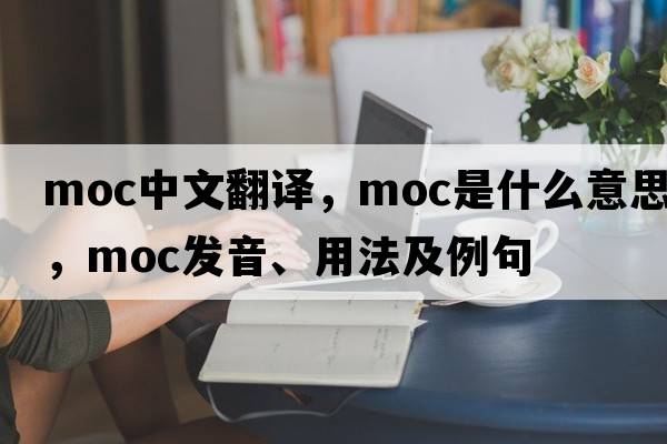 moc中文翻譯，moc是什么意思，moc發(fā)音、用法及例句