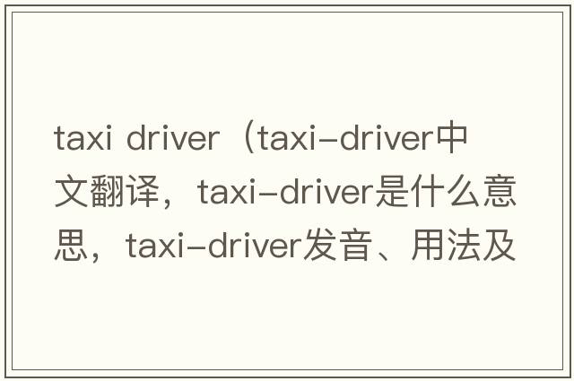 taxi driver（taxi-driver中文翻譯，taxi-driver是什么意思，taxi-driver發(fā)音、用法及例句）