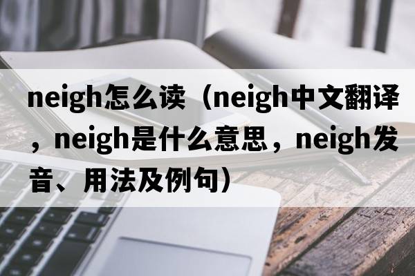 neigh怎么讀（neigh中文翻譯，neigh是什么意思，neigh發(fā)音、用法及例句）
