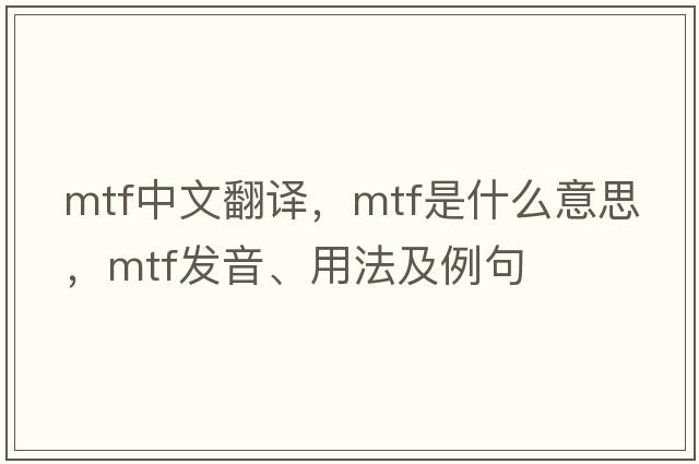 mtf中文翻譯，mtf是什么意思，mtf發(fā)音、用法及例句