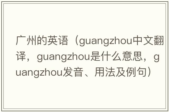 廣州的英語(yǔ)（Guangzhou中文翻譯，Guangzhou是什么意思，Guangzhou發(fā)音、用法及例句）