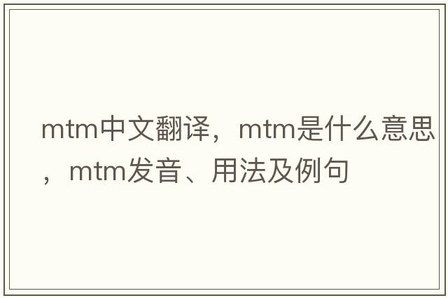 mtm中文翻譯，mtm是什么意思，mtm發(fā)音、用法及例句