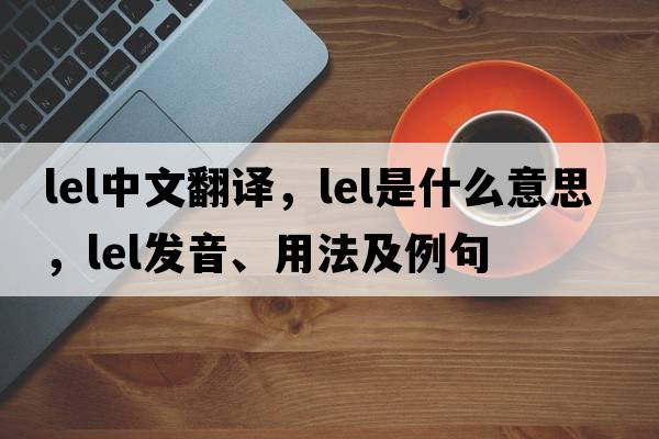 lel中文翻譯，lel是什么意思，lel發(fā)音、用法及例句