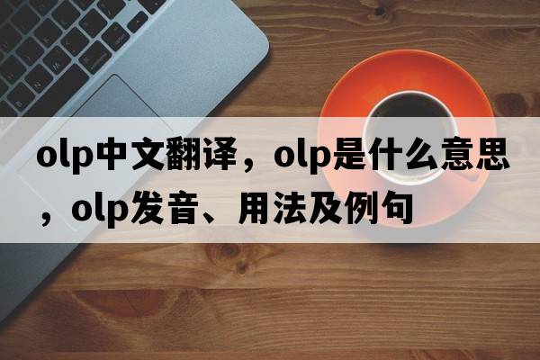olp中文翻譯，olp是什么意思，olp發(fā)音、用法及例句
