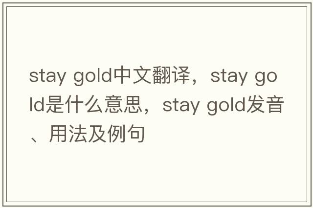 stay gold中文翻譯，stay gold是什么意思，stay gold發(fā)音、用法及例句