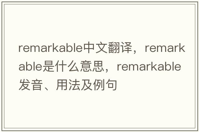 remarkable中文翻譯，remarkable是什么意思，remarkable發(fā)音、用法及例句