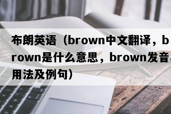布朗英語（brown中文翻譯，brown是什么意思，brown發(fā)音、用法及例句）