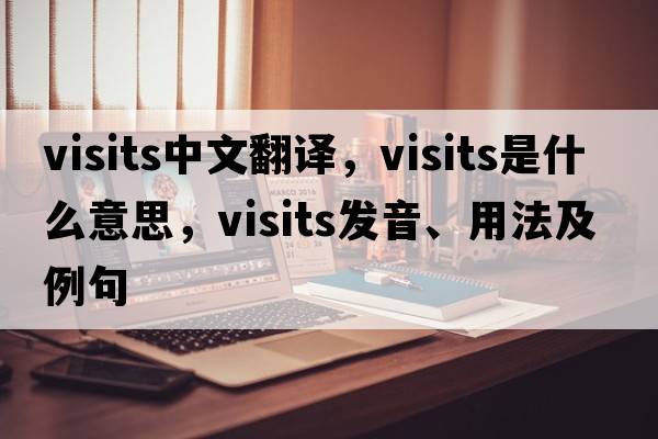 visits中文翻譯，visits是什么意思，visits發(fā)音、用法及例句