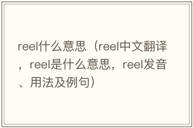 reel什么意思（reel中文翻譯，reel是什么意思，reel發(fā)音、用法及例句）