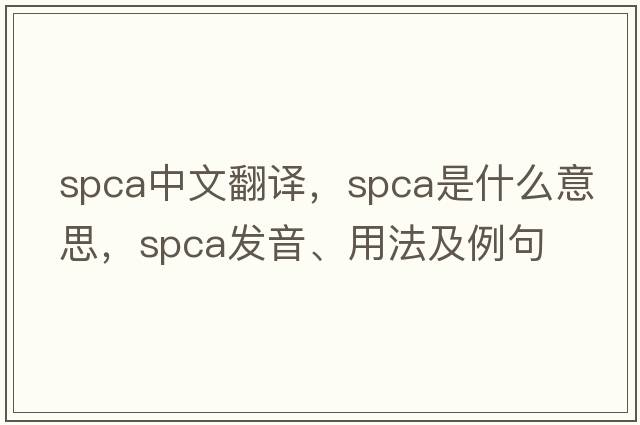 spca中文翻譯，spca是什么意思，spca發(fā)音、用法及例句