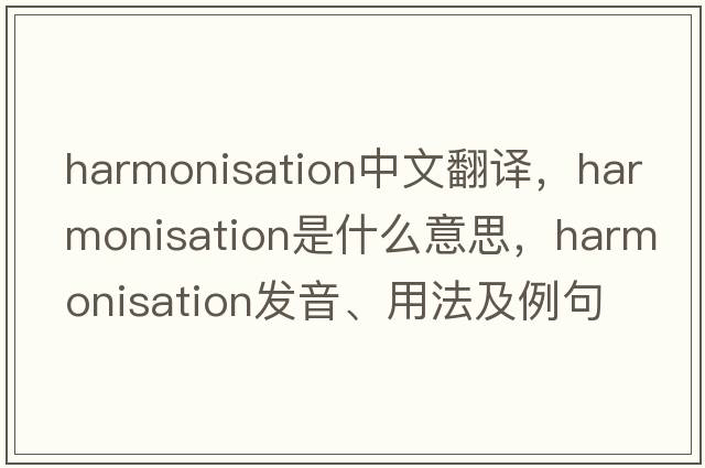 harmonisation中文翻譯，harmonisation是什么意思，harmonisation發(fā)音、用法及例句