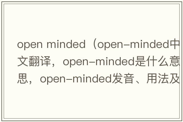 open minded（open-minded中文翻譯，open-minded是什么意思，open-minded發(fā)音、用法及例句）