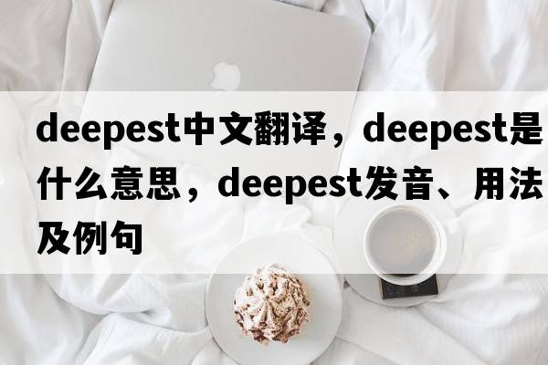 deepest中文翻譯，deepest是什么意思，deepest發(fā)音、用法及例句