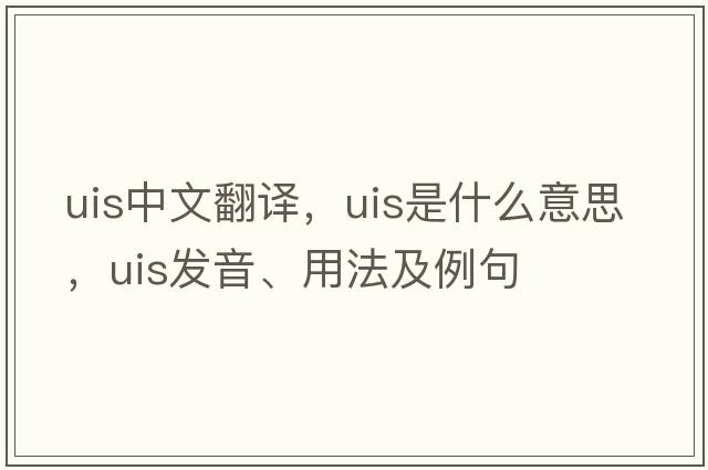 uis中文翻譯，uis是什么意思，uis發(fā)音、用法及例句